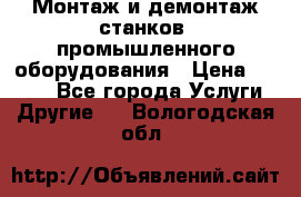 Монтаж и демонтаж станков, промышленного оборудования › Цена ­ 5 000 - Все города Услуги » Другие   . Вологодская обл.
